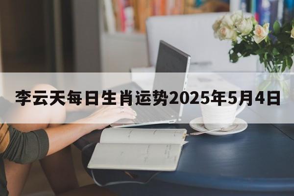 李云天每日生肖运势2025年5月4日