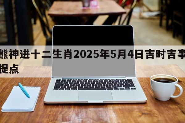 熊神进十二生肖2025年5月4日吉时吉事提点