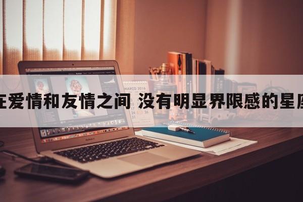 在爱情和友情之间 没有明显界限感的星座