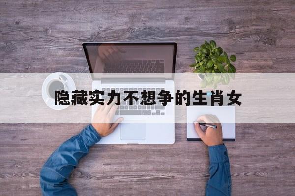 隐藏实力不想争的生肖女