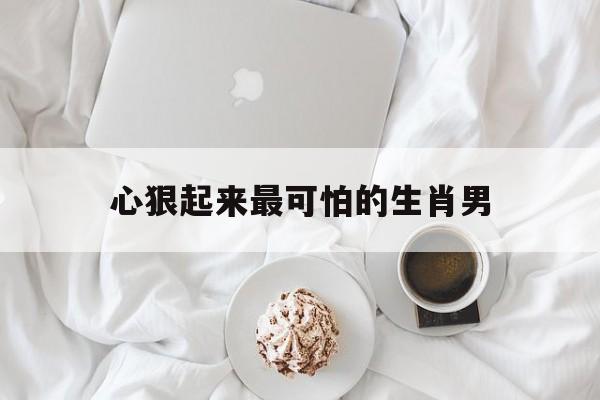 心狠起来最可怕的生肖男