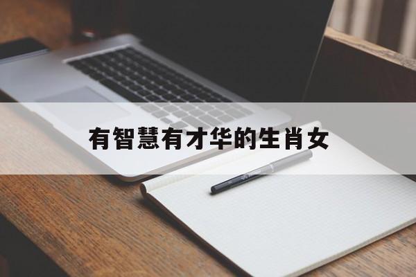 有智慧有才华的生肖女