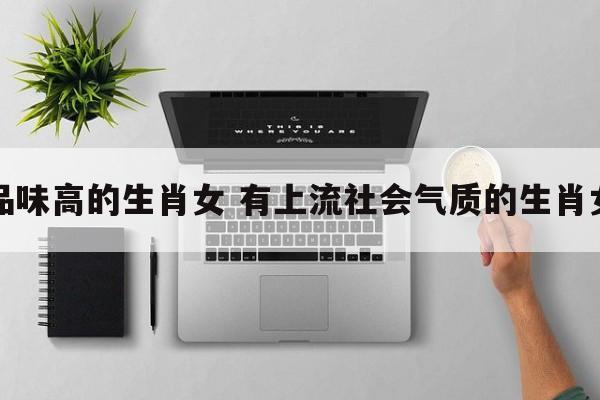 品味高的生肖女 有上流社会气质的生肖女
