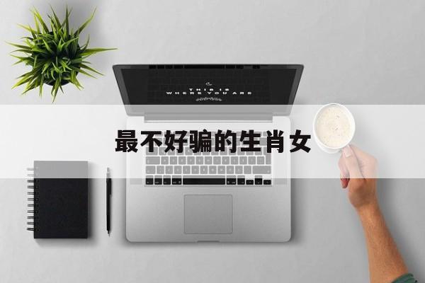 最不好骗的生肖女