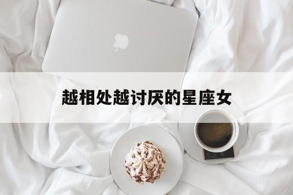 越相处越讨厌的星座女