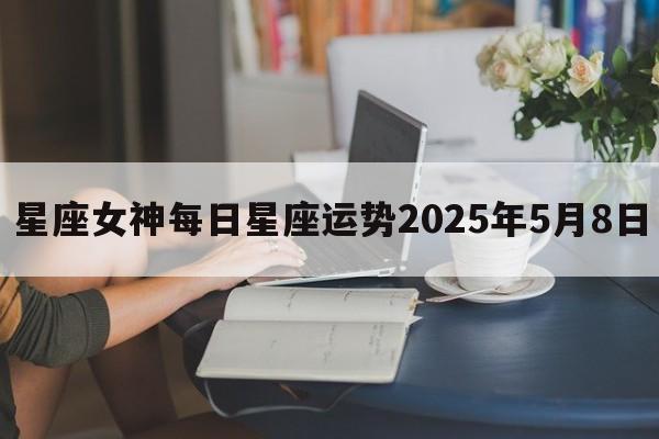 星座女神每日星座运势2025年5月8日