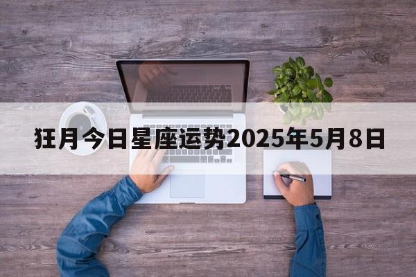 狂月今日星座运势2025年5月8日