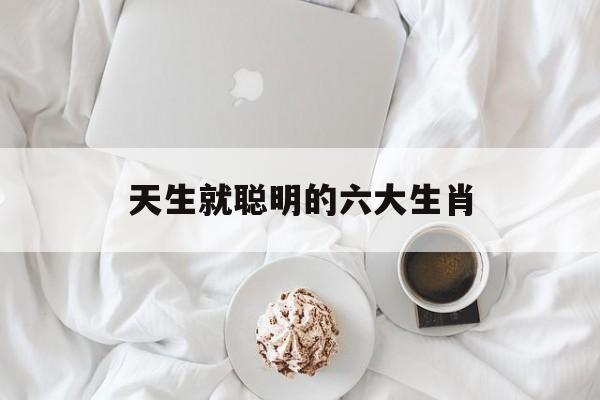 天生就聪明的六大生肖