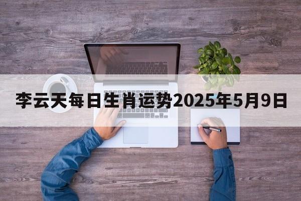 李云天每日生肖运势2025年5月9日
