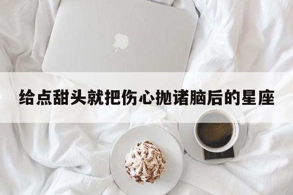 给点甜头就把伤心抛诸脑后的星座