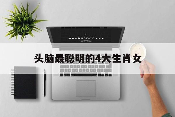 头脑最聪明的4大生肖女