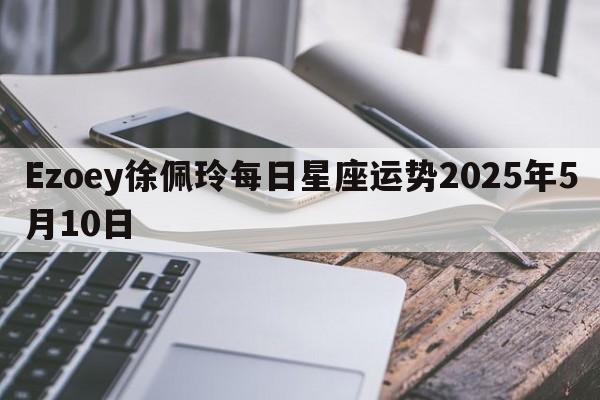Ezoey徐佩玲每日星座运势2025年5月10日