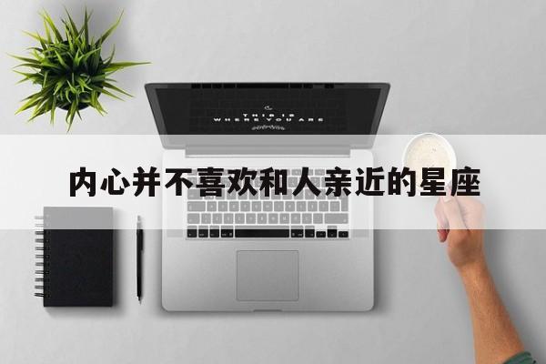 内心并不喜欢和人亲近的星座