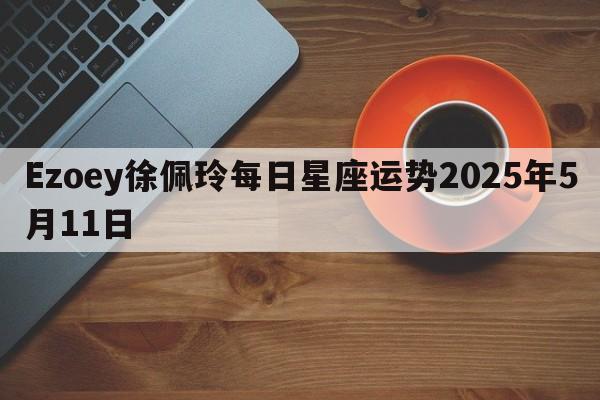 Ezoey徐佩玲每日星座运势2025年5月11日