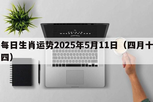 每日生肖运势2025年5月11日（四月十四）