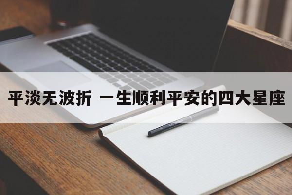 平淡无波折 一生顺利平安的四大星座