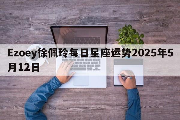Ezoey徐佩玲每日星座运势2025年5月12日