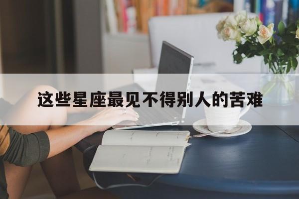 这些星座最见不得别人的苦难