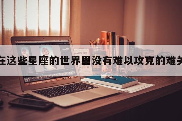 在这些星座的世界里没有难以攻克的难关