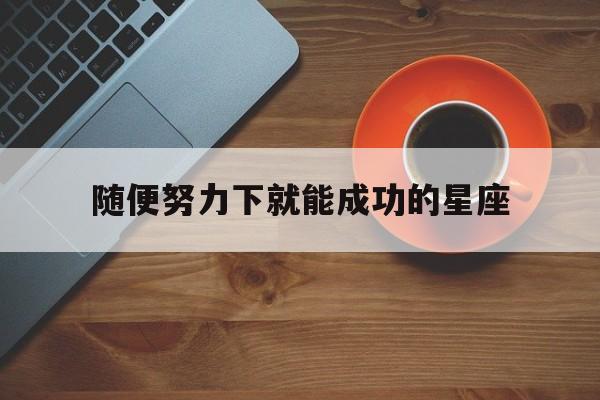 随便努力下就能成功的星座