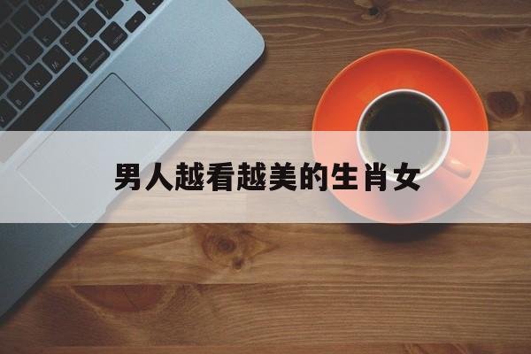 男人越看越美的生肖女