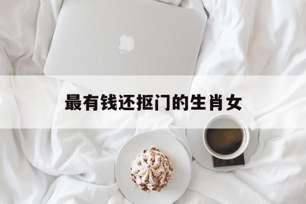 最有钱还抠门的生肖女