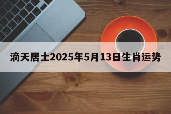 滴天居士2025年5月13日生肖运势
