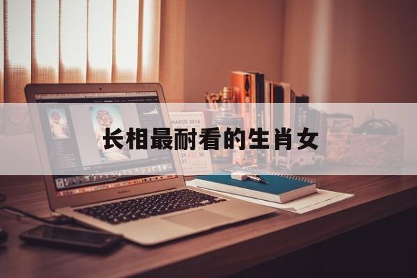 长相最耐看的生肖女