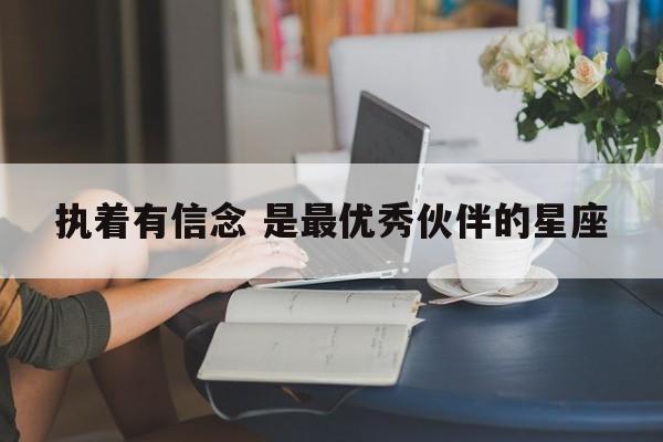 执着有信念 是最优秀伙伴的星座