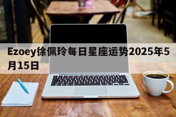 Ezoey徐佩玲每日星座运势2025年5月15日