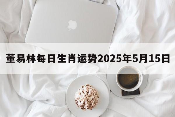 董易林每日生肖运势2025年5月15日