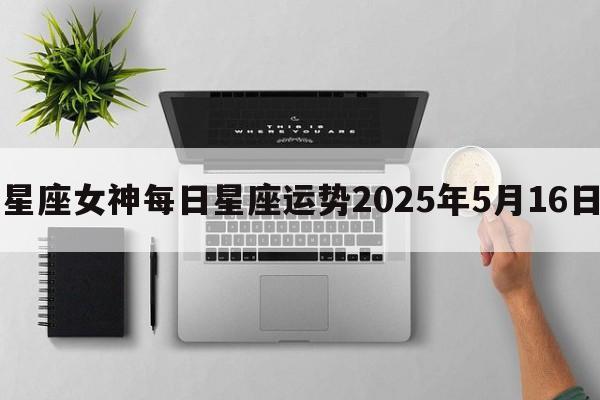 星座女神每日星座运势2025年5月16日