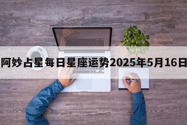 阿妙占星每日星座运势2025年5月16日