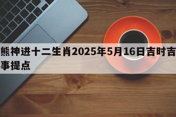 熊神进十二生肖2025年5月16日吉时吉事提点