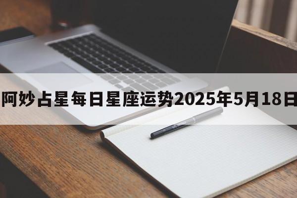 阿妙占星每日星座运势2025年5月18日