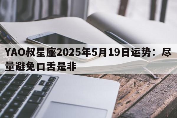 YAO叔星座2025年5月19日运势：尽量避免口舌是非