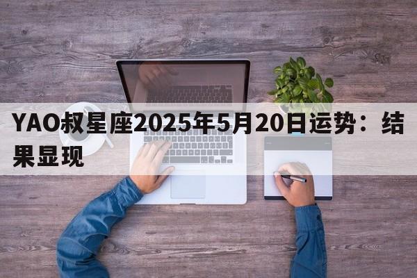 YAO叔星座2025年5月20日运势：结果显现