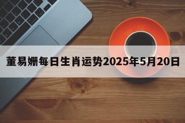 董易姗每日生肖运势2025年5月20日