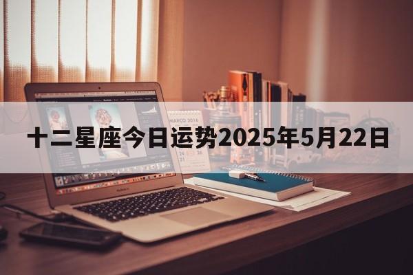 十二星座今日运势2025年5月22日
