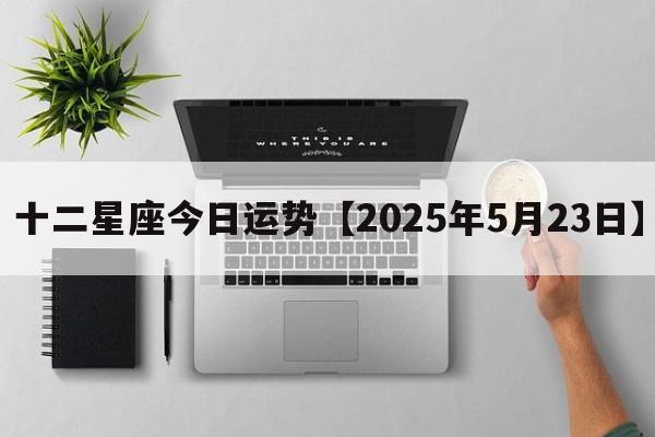 十二星座今日运势【2025年5月23日】