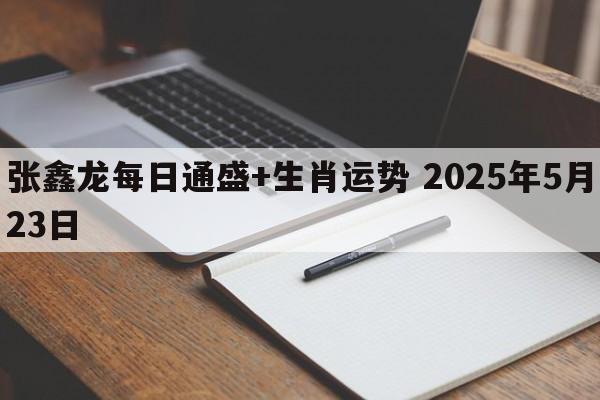 张鑫龙每日通盛+生肖运势 2025年5月23日