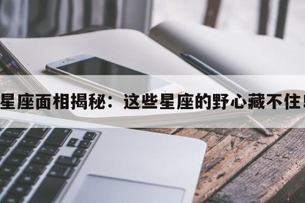 星座面相揭秘：这些星座的野心藏不住！