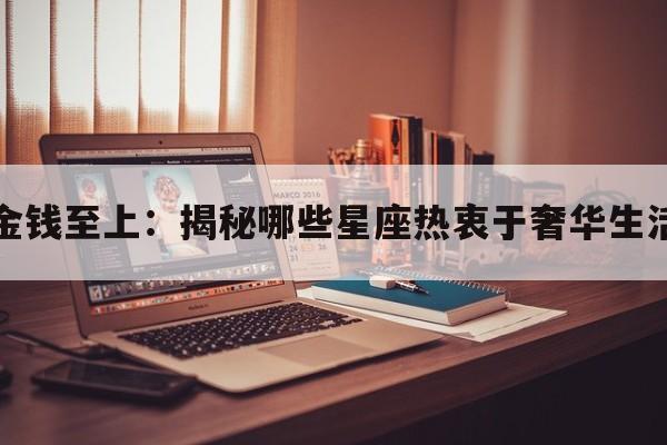金钱至上：揭秘哪些星座热衷于奢华生活