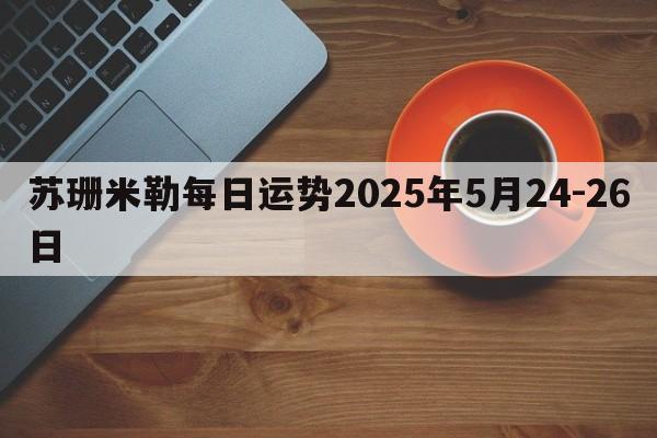 苏珊米勒每日运势2025年5月24-26日