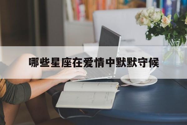 哪些星座在爱情中默默守候