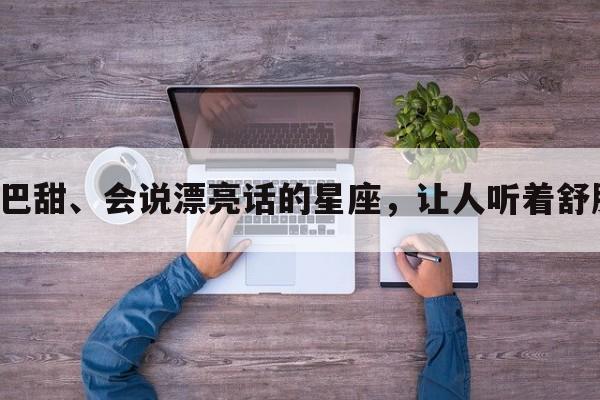 嘴巴甜、会说漂亮话的星座，让人听着舒服！