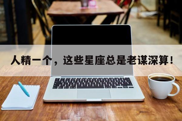 人精一个，这些星座总是老谋深算！