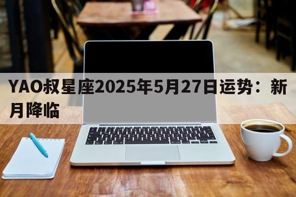 YAO叔星座2025年5月27日运势：新月降临