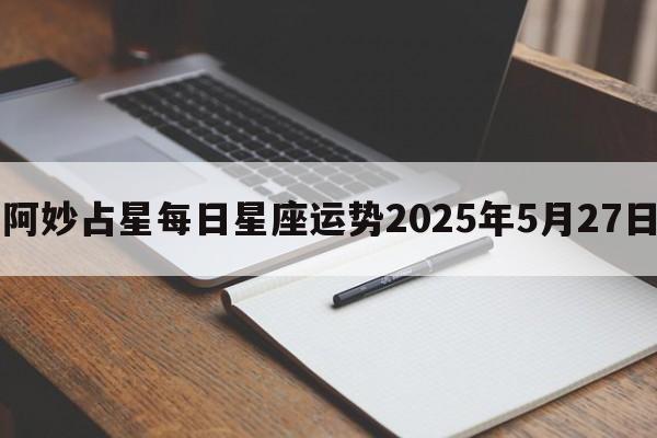 阿妙占星每日星座运势2025年5月27日