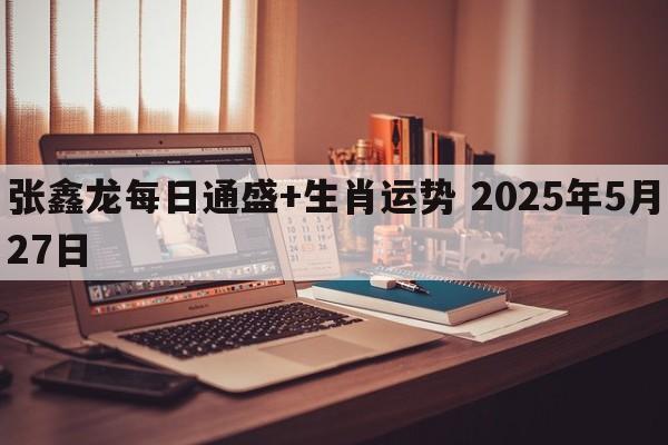 张鑫龙每日通盛+生肖运势 2025年5月27日